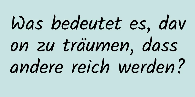 Was bedeutet es, davon zu träumen, dass andere reich werden?