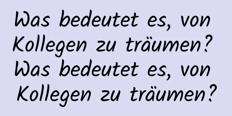 Was bedeutet es, von Kollegen zu träumen? Was bedeutet es, von Kollegen zu träumen?