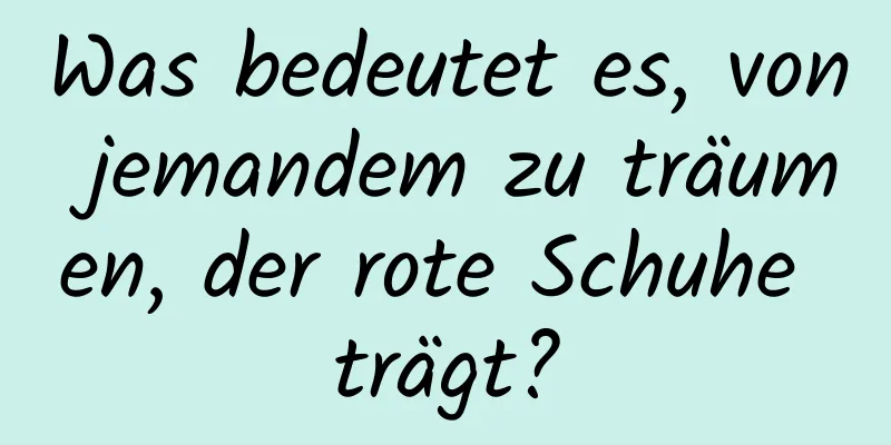 Was bedeutet es, von jemandem zu träumen, der rote Schuhe trägt?