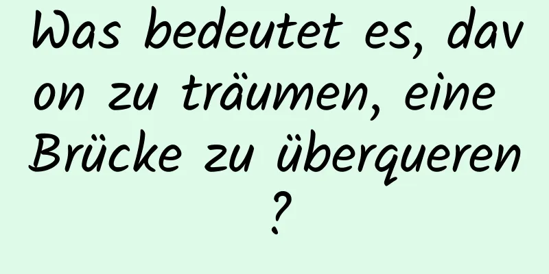 Was bedeutet es, davon zu träumen, eine Brücke zu überqueren?