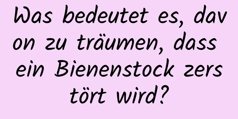 Was bedeutet es, davon zu träumen, dass ein Bienenstock zerstört wird?