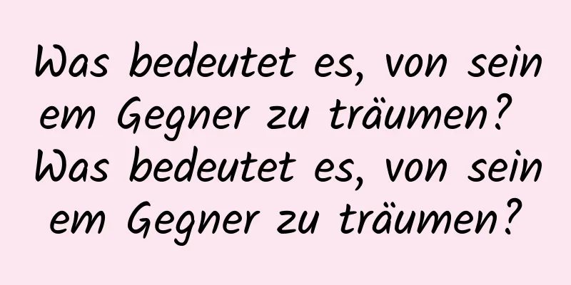 Was bedeutet es, von seinem Gegner zu träumen? Was bedeutet es, von seinem Gegner zu träumen?