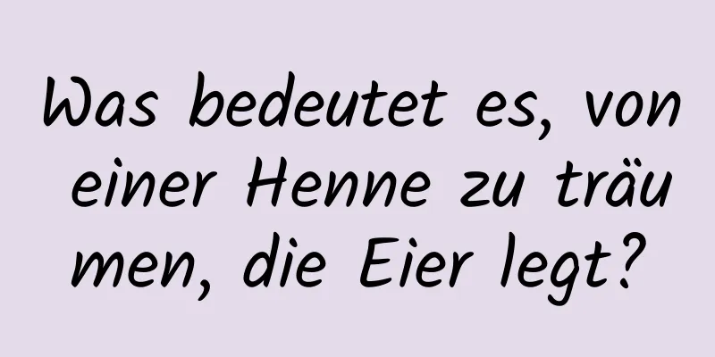 Was bedeutet es, von einer Henne zu träumen, die Eier legt?