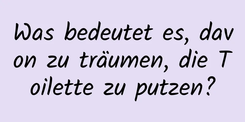 Was bedeutet es, davon zu träumen, die Toilette zu putzen?