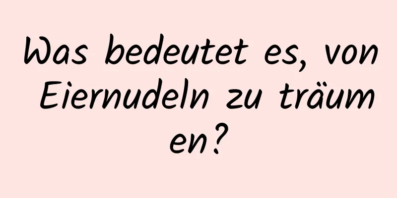 Was bedeutet es, von Eiernudeln zu träumen?