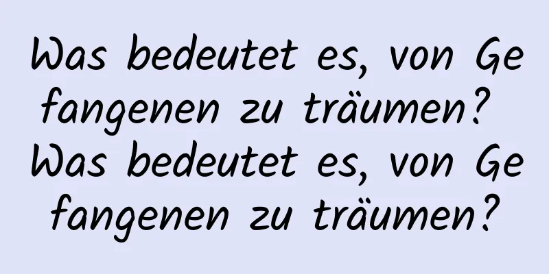 Was bedeutet es, von Gefangenen zu träumen? Was bedeutet es, von Gefangenen zu träumen?