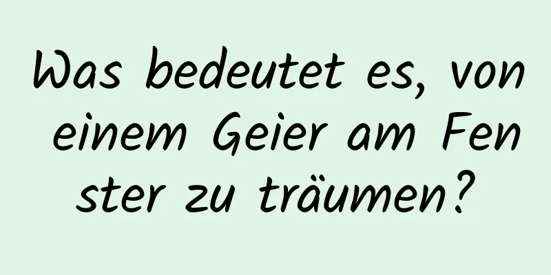 Was bedeutet es, von einem Geier am Fenster zu träumen?