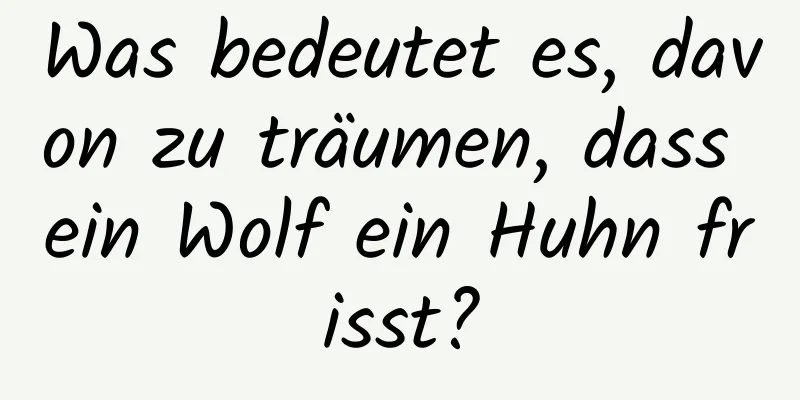 Was bedeutet es, davon zu träumen, dass ein Wolf ein Huhn frisst?