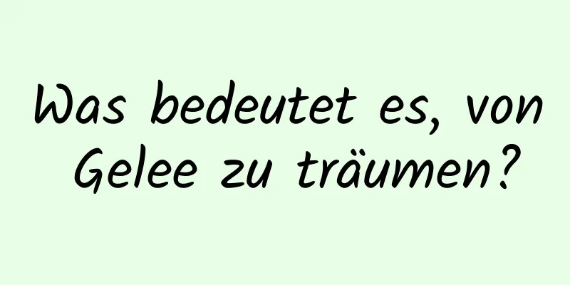 Was bedeutet es, von Gelee zu träumen?