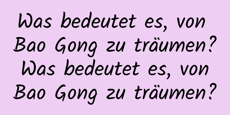 Was bedeutet es, von Bao Gong zu träumen? Was bedeutet es, von Bao Gong zu träumen?