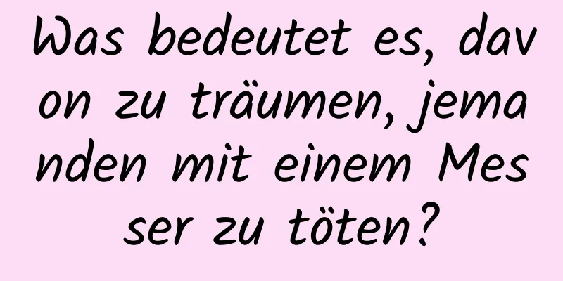 Was bedeutet es, davon zu träumen, jemanden mit einem Messer zu töten?