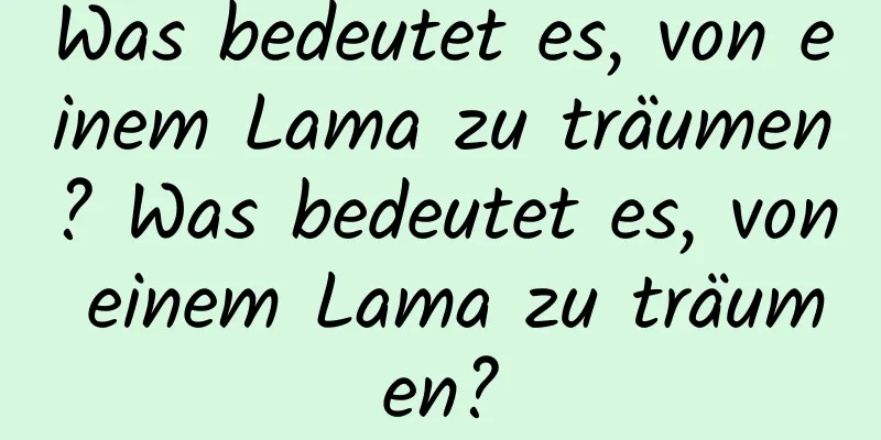 Was bedeutet es, von einem Lama zu träumen? Was bedeutet es, von einem Lama zu träumen?