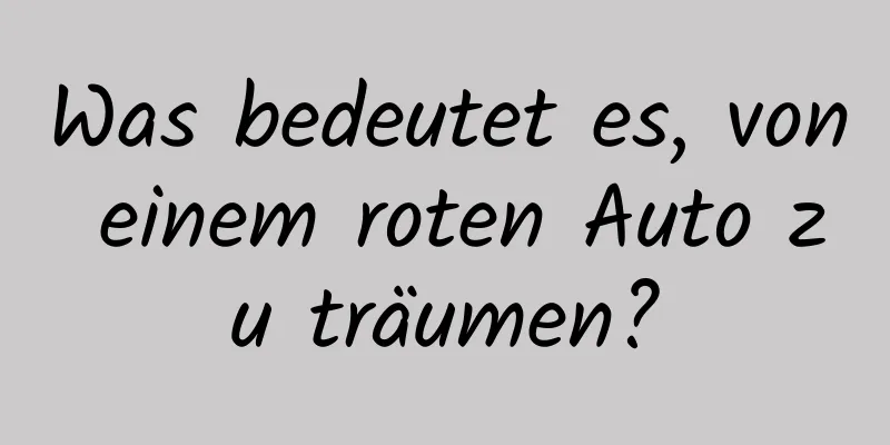 Was bedeutet es, von einem roten Auto zu träumen?