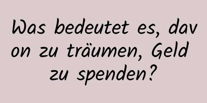 Was bedeutet es, davon zu träumen, Geld zu spenden?