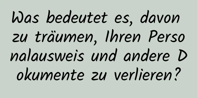 Was bedeutet es, davon zu träumen, Ihren Personalausweis und andere Dokumente zu verlieren?