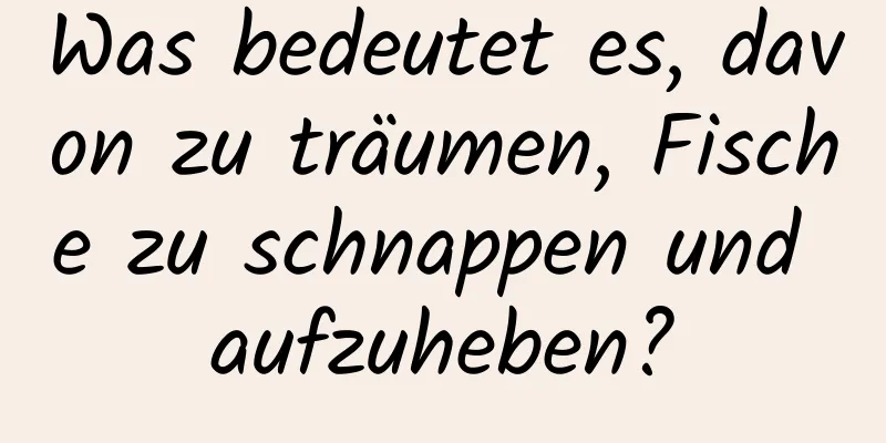 Was bedeutet es, davon zu träumen, Fische zu schnappen und aufzuheben?