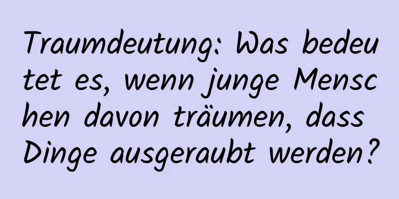 Traumdeutung: Was bedeutet es, wenn junge Menschen davon träumen, dass Dinge ausgeraubt werden?