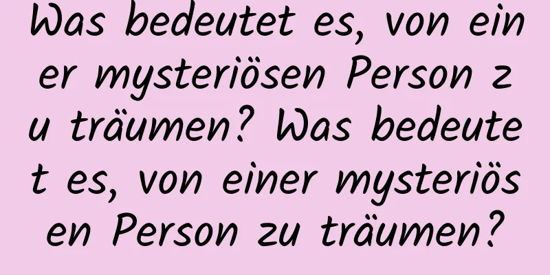 Was bedeutet es, von einer mysteriösen Person zu träumen? Was bedeutet es, von einer mysteriösen Person zu träumen?