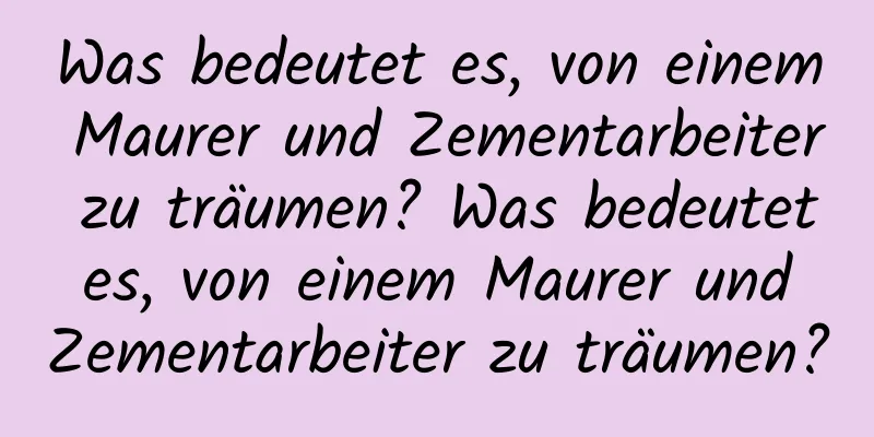 Was bedeutet es, von einem Maurer und Zementarbeiter zu träumen? Was bedeutet es, von einem Maurer und Zementarbeiter zu träumen?