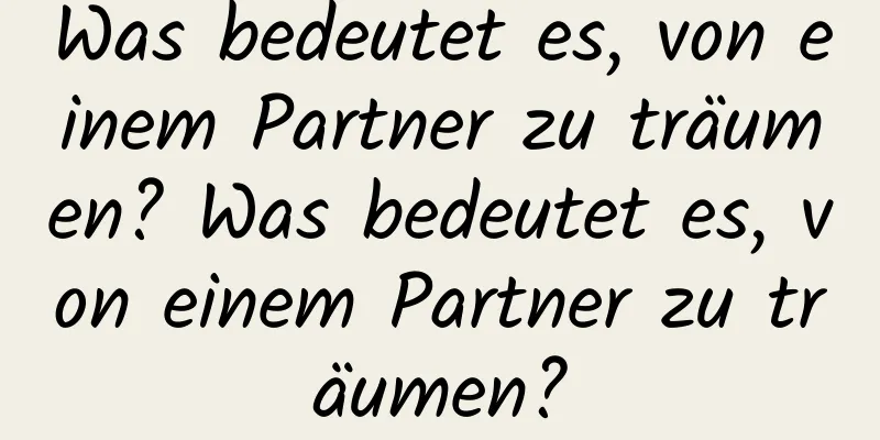 Was bedeutet es, von einem Partner zu träumen? Was bedeutet es, von einem Partner zu träumen?