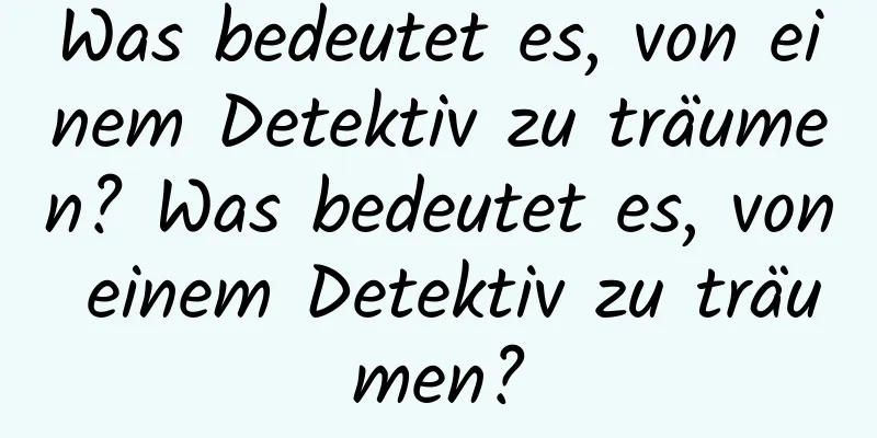 Was bedeutet es, von einem Detektiv zu träumen? Was bedeutet es, von einem Detektiv zu träumen?