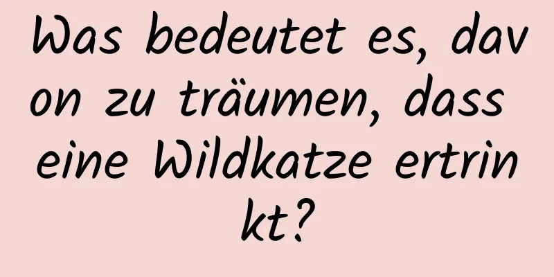 Was bedeutet es, davon zu träumen, dass eine Wildkatze ertrinkt?