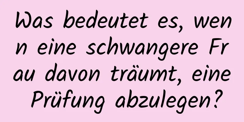 Was bedeutet es, wenn eine schwangere Frau davon träumt, eine Prüfung abzulegen?