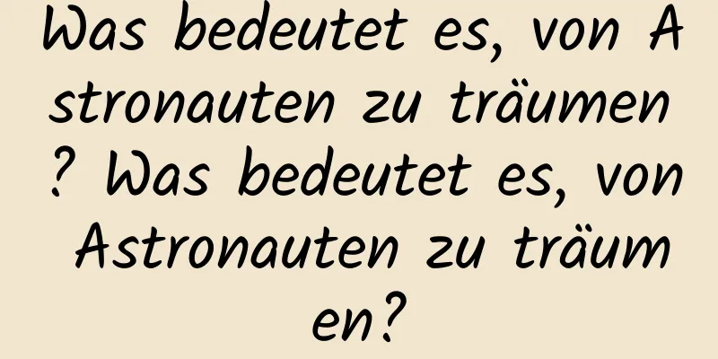 Was bedeutet es, von Astronauten zu träumen? Was bedeutet es, von Astronauten zu träumen?