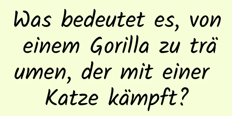 Was bedeutet es, von einem Gorilla zu träumen, der mit einer Katze kämpft?