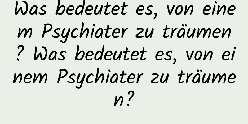 Was bedeutet es, von einem Psychiater zu träumen? Was bedeutet es, von einem Psychiater zu träumen?