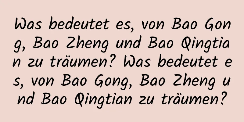 Was bedeutet es, von Bao Gong, Bao Zheng und Bao Qingtian zu träumen? Was bedeutet es, von Bao Gong, Bao Zheng und Bao Qingtian zu träumen?