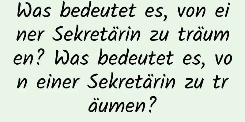 Was bedeutet es, von einer Sekretärin zu träumen? Was bedeutet es, von einer Sekretärin zu träumen?