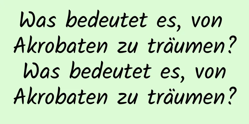 Was bedeutet es, von Akrobaten zu träumen? Was bedeutet es, von Akrobaten zu träumen?