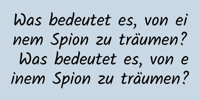 Was bedeutet es, von einem Spion zu träumen? Was bedeutet es, von einem Spion zu träumen?