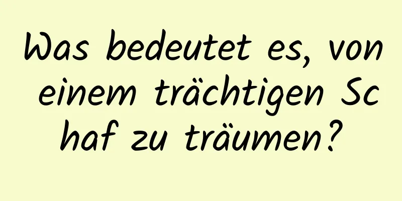 Was bedeutet es, von einem trächtigen Schaf zu träumen?