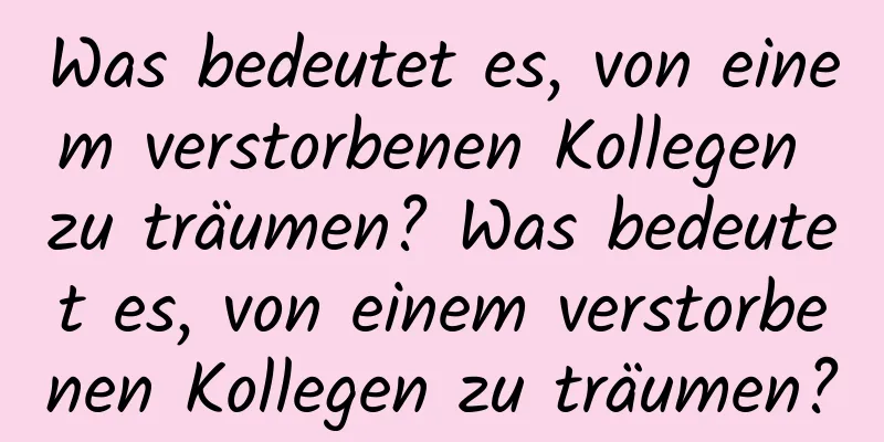 Was bedeutet es, von einem verstorbenen Kollegen zu träumen? Was bedeutet es, von einem verstorbenen Kollegen zu träumen?