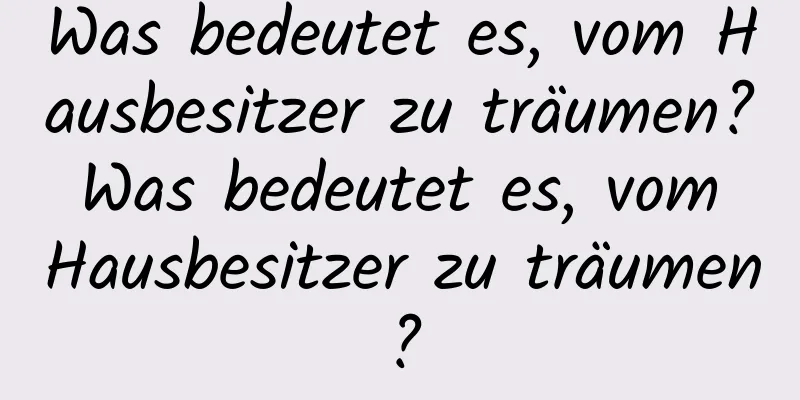 Was bedeutet es, vom Hausbesitzer zu träumen? Was bedeutet es, vom Hausbesitzer zu träumen?