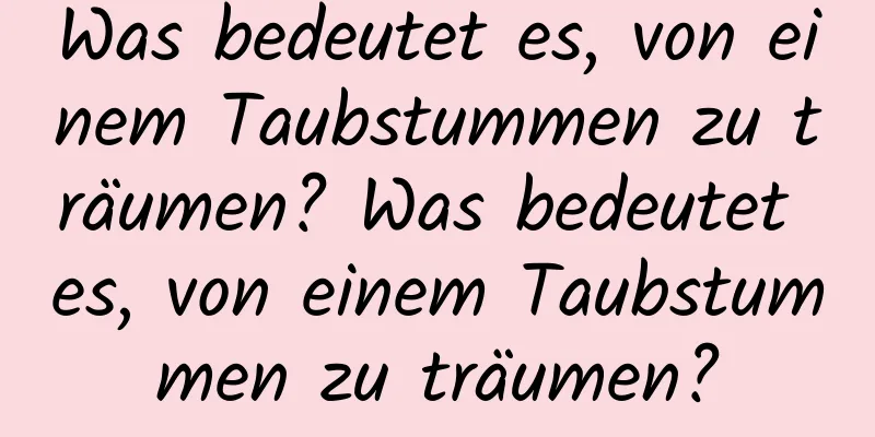 Was bedeutet es, von einem Taubstummen zu träumen? Was bedeutet es, von einem Taubstummen zu träumen?