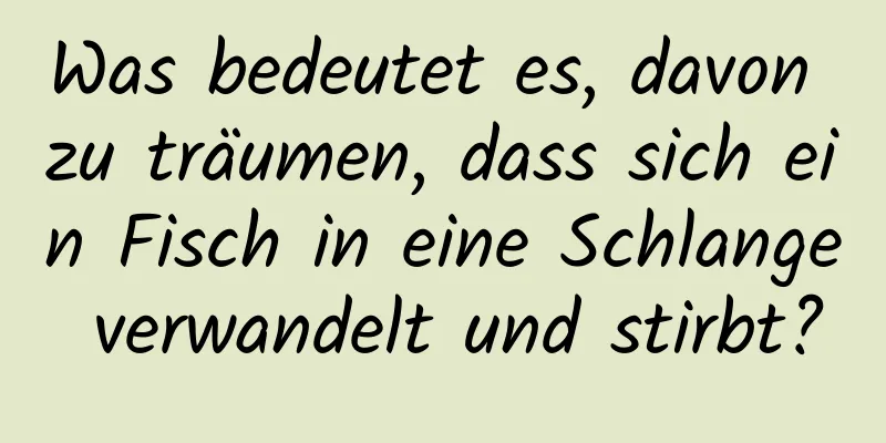 Was bedeutet es, davon zu träumen, dass sich ein Fisch in eine Schlange verwandelt und stirbt?