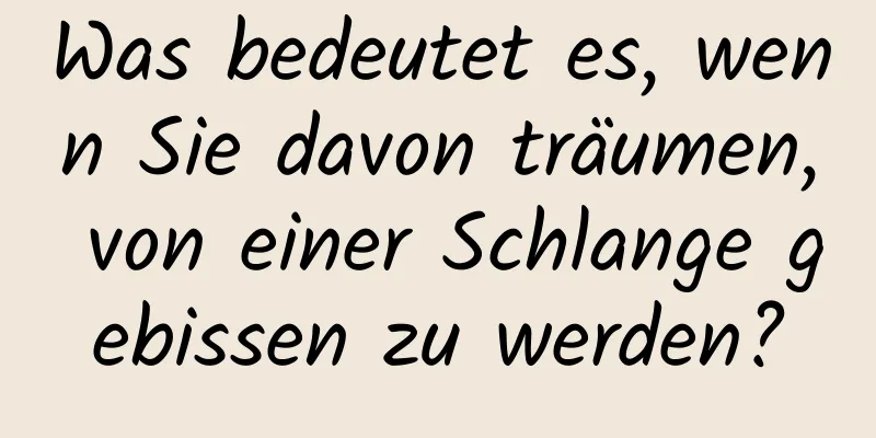 Was bedeutet es, wenn Sie davon träumen, von einer Schlange gebissen zu werden?