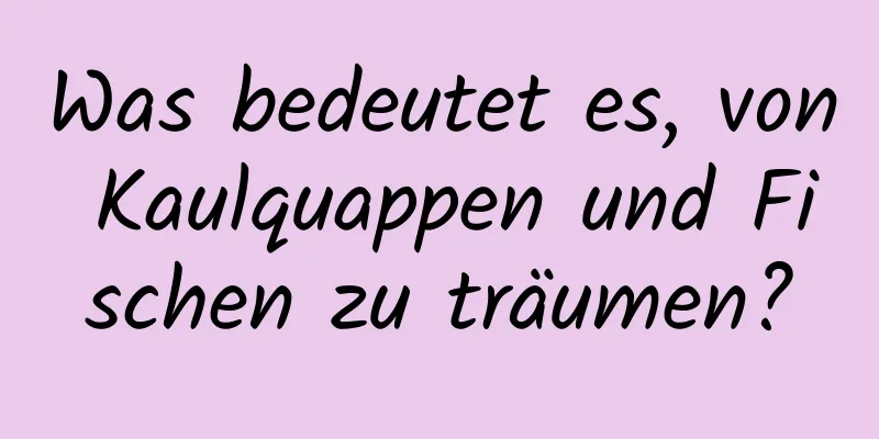 Was bedeutet es, von Kaulquappen und Fischen zu träumen?