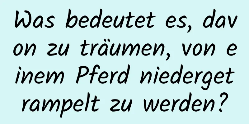 Was bedeutet es, davon zu träumen, von einem Pferd niedergetrampelt zu werden?