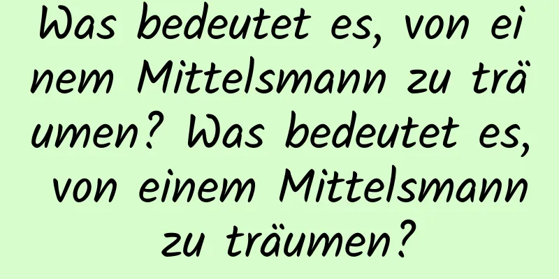 Was bedeutet es, von einem Mittelsmann zu träumen? Was bedeutet es, von einem Mittelsmann zu träumen?