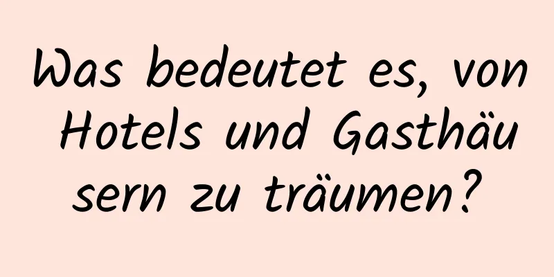 Was bedeutet es, von Hotels und Gasthäusern zu träumen?