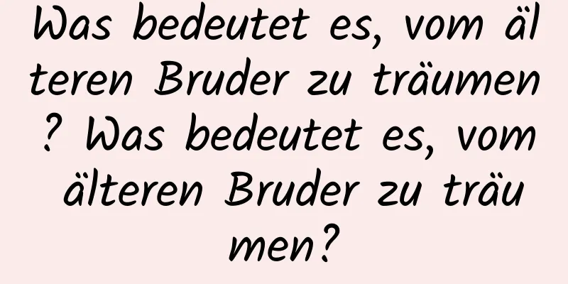 Was bedeutet es, vom älteren Bruder zu träumen? Was bedeutet es, vom älteren Bruder zu träumen?