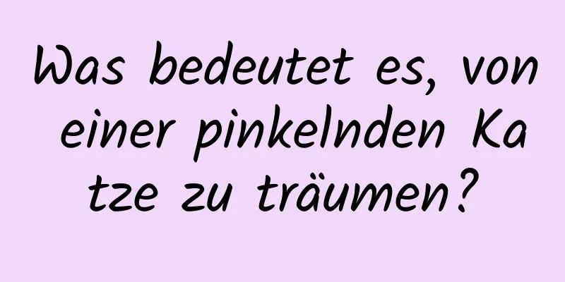 Was bedeutet es, von einer pinkelnden Katze zu träumen?