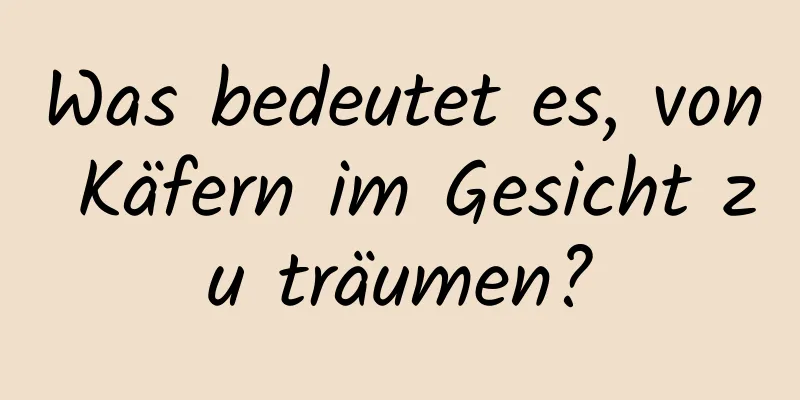 Was bedeutet es, von Käfern im Gesicht zu träumen?