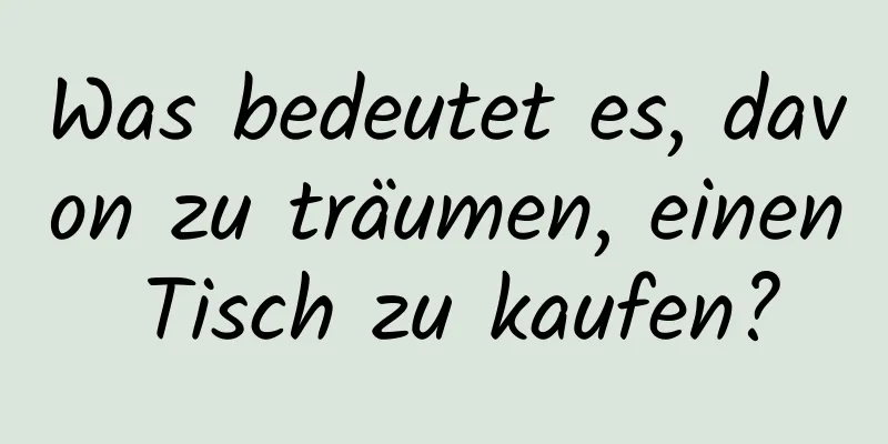 Was bedeutet es, davon zu träumen, einen Tisch zu kaufen?