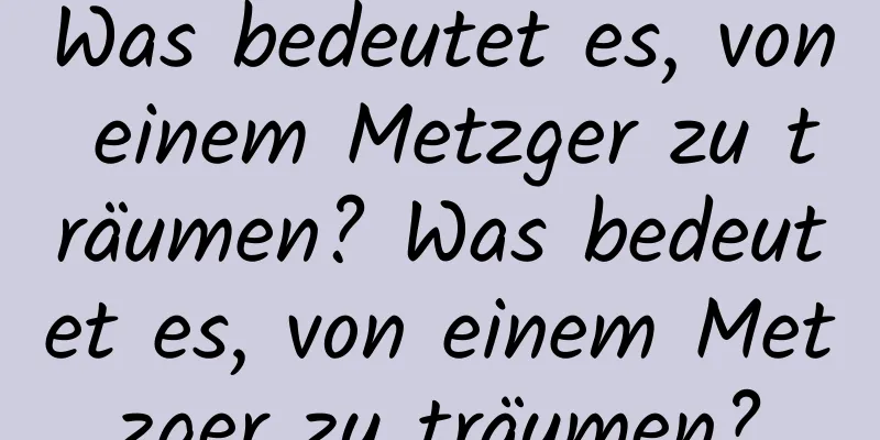 Was bedeutet es, von einem Metzger zu träumen? Was bedeutet es, von einem Metzger zu träumen?