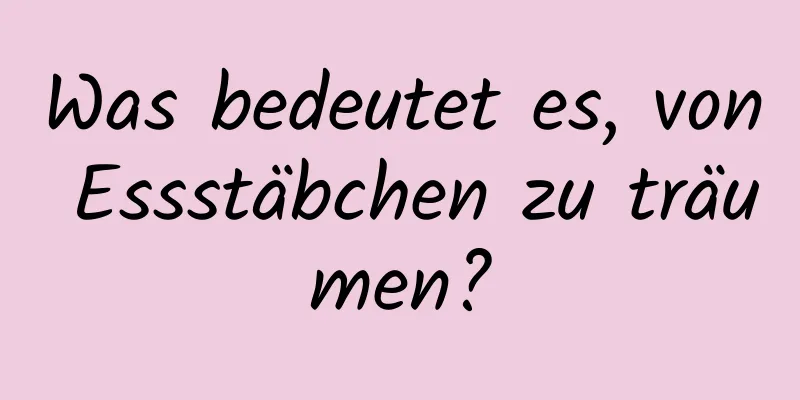 Was bedeutet es, von Essstäbchen zu träumen?